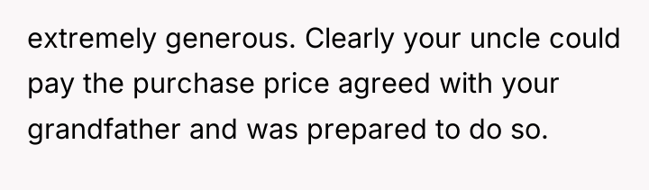 extremely generous. Clearly your uncle could pay the purchase price...