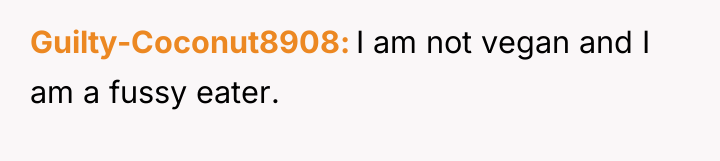 Guilty-Coconut8908 I am not vegan and I am a fussy...