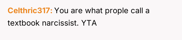 Celthric317 You are what prople call a textbook narcissist. YTA
