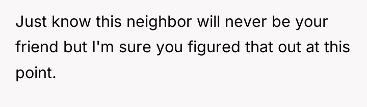 Just know this neighbor will never be your friend but...