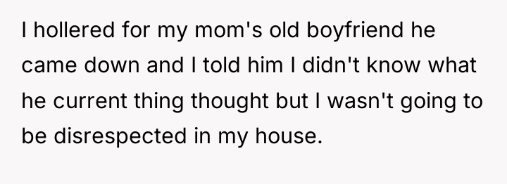 I hollered for my mom's old boyfriend he came down...