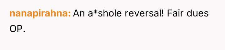 nanapirahna An a*shole reversal! Fair dues OP.