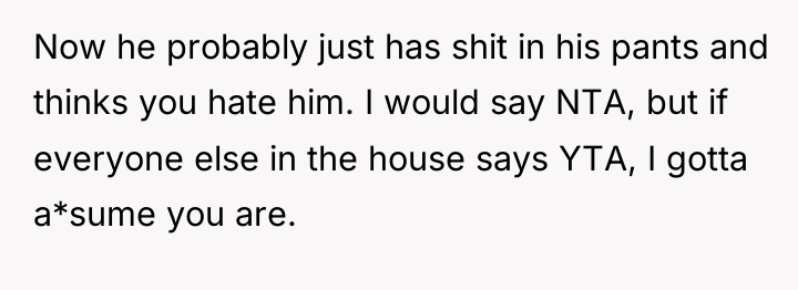 Now he probably just has shit in his pants and...