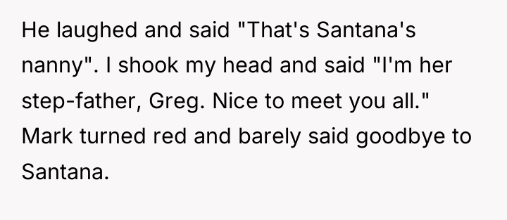 He laughed and said "That's Santana's nanny". I shook my...