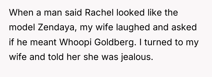 When a man said Rachel looked like the model Zendaya,...