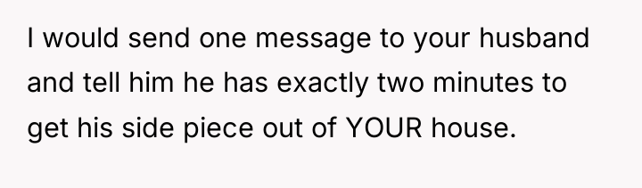 I would send one message to your husband and tell...
