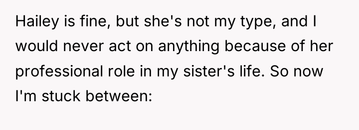 Hailey is fine, but she's not my type, and I...