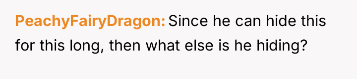 PeachyFairyDragon Since he can hide this for this long, then...