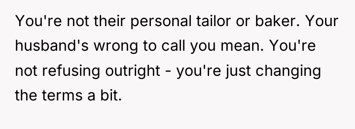 You're not their personal tailor or baker. Your husband's wrong...