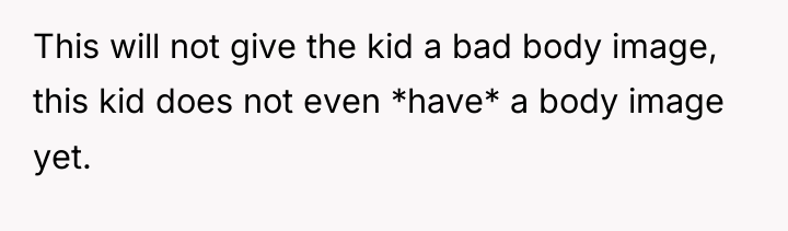 This will not give the kid a bad body image,...