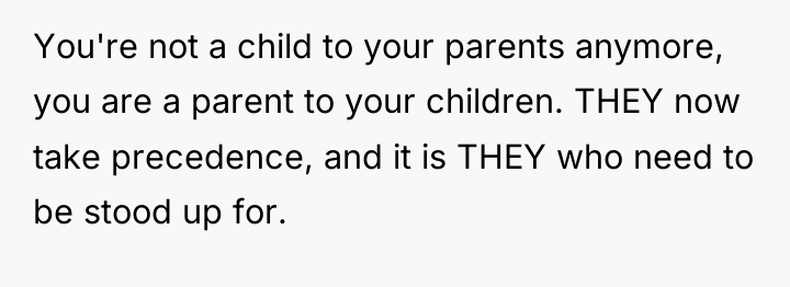 You're not a child to your parents anymore, you are...