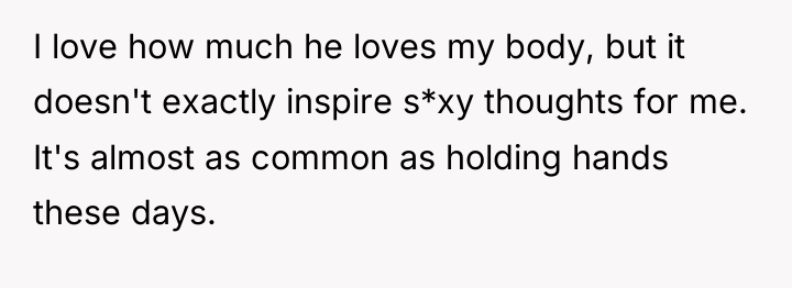 I love how much he loves my body, but it...