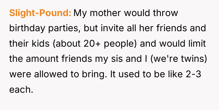 Slight-Pound My mother would throw birthday parties, but invite all...