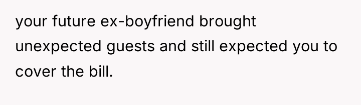 your future ex-boyfriend brought unexpected guests and still expected you...