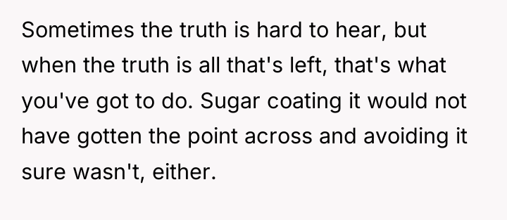 Sometimes the truth is hard to hear, but when the...