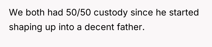 We both had 50/50 custody since he started shaping up...