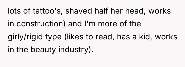 lots of tattoo's, shaved half her head, works in construction)...