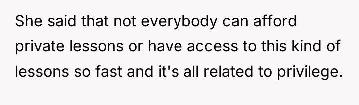 She said that not everybody can afford private lessons or...