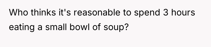 Who thinks it's reasonable to spend 3 hours eating a...