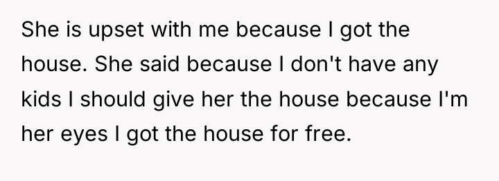 She is upset with me because I got the house....