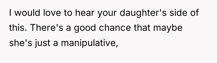 I would love to hear your daughter's side of this....