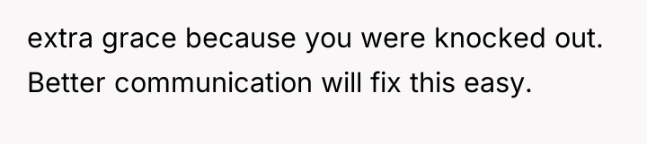 extra grace because you were knocked out. Better communication will...