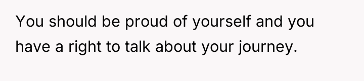 You should be proud of yourself and you have a...