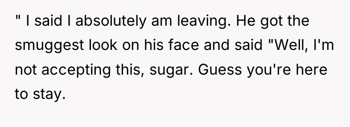 " I said I absolutely am leaving. He got the...