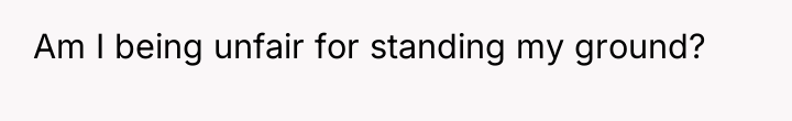 Am I being unfair for standing my ground?