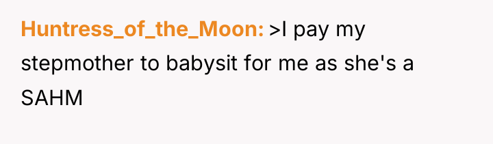 Huntress_of_the_Moon >I pay my stepmother to babysit for me as...
