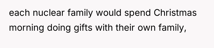 each nuclear family would spend Christmas morning doing gifts with...
