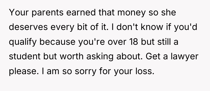 Your parents earned that money so she deserves every bit...