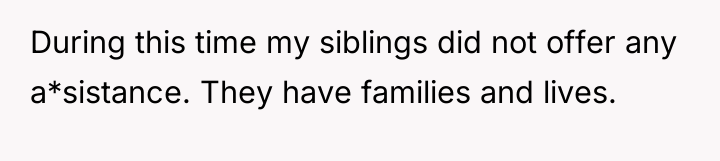 During this time my siblings did not offer any a*sistance....