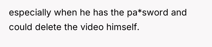 especially when he has the pa*sword and could delete the...