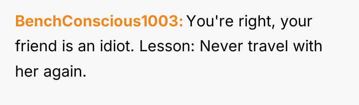 BenchConscious1003 You're right, your friend is an idiot. Lesson: Never...