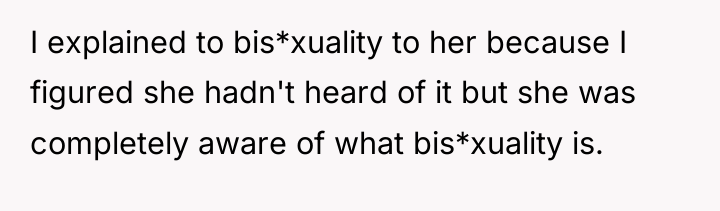 I explained to bis*xuality to her because I figured she...