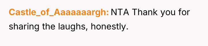 Castle_of_Aaaaaaargh NTA Thank you for sharing the laughs, honestly.
