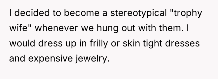 I decided to become a stereotypical "trophy wife" whenever we...