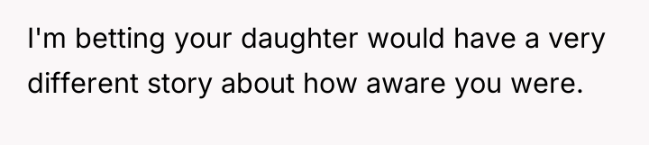 I'm betting your daughter would have a very different story...