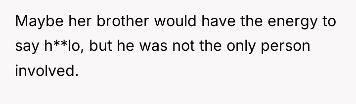 Maybe her brother would have the energy to say h**lo,...