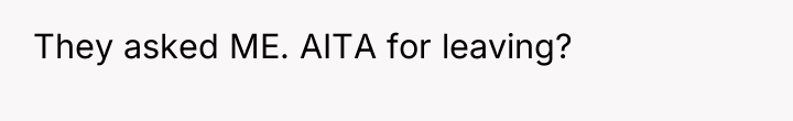They asked ME. AITA for leaving?