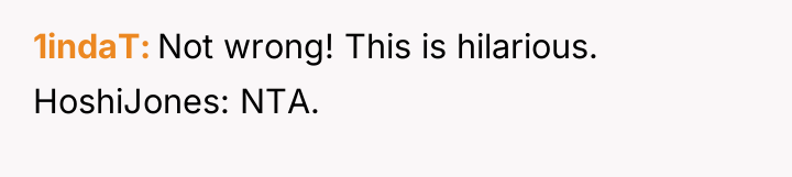 1indaT Not wrong! This is hilarious. HoshiJones: NTA.