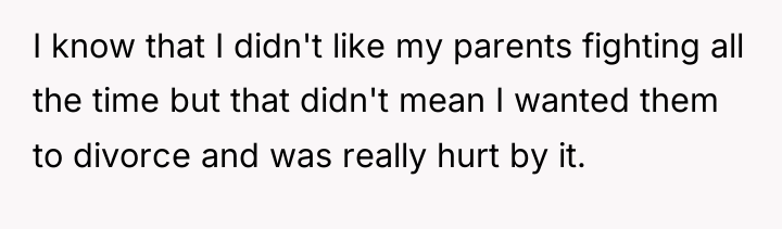 I know that I didn't like my parents fighting all...