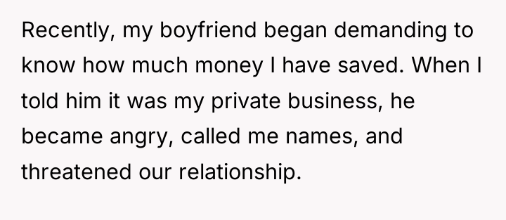 Recently, my boyfriend began demanding to know how much money...