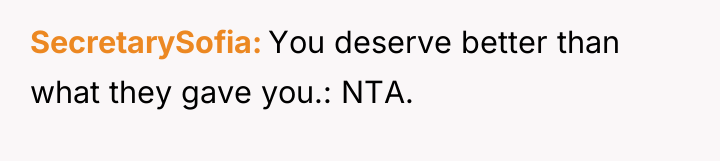 SecretarySofia You deserve better than what they gave you.: NTA.
