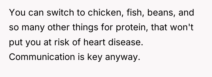 You can switch to chicken, fish, beans, and so many...
