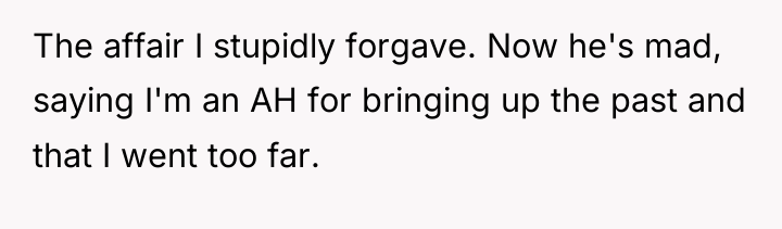 The affair I stupidly forgave. Now he's mad, saying I'm...