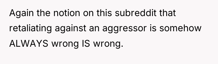 Again the notion on this subreddit that retaliating against an...