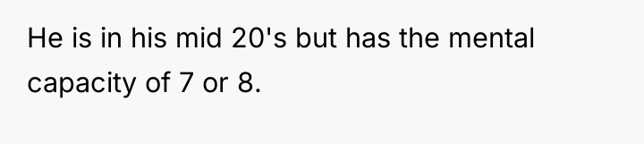He is in his mid 20's but has the mental...