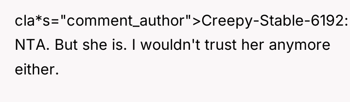 cla*s="comment_author">Creepy-Stable-6192: NTA. But she is. I wouldn't trust her anymore...